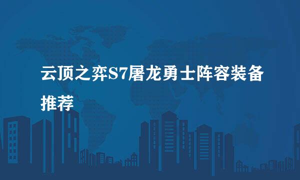 云顶之弈S7屠龙勇士阵容装备推荐
