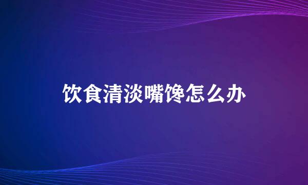 饮食清淡嘴馋怎么办