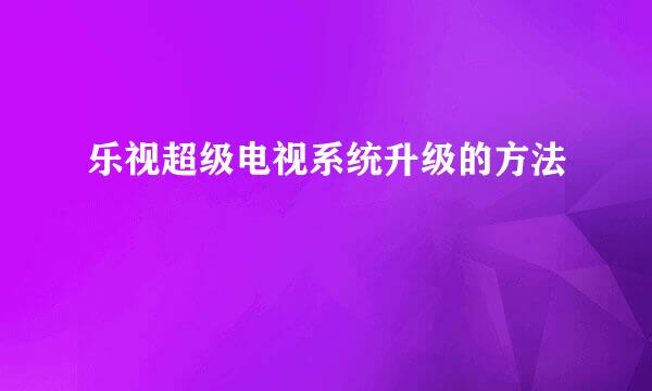 乐视超级电视系统升级的方法