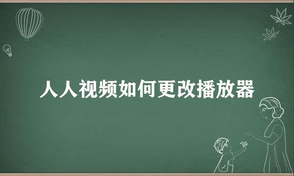 人人视频如何更改播放器