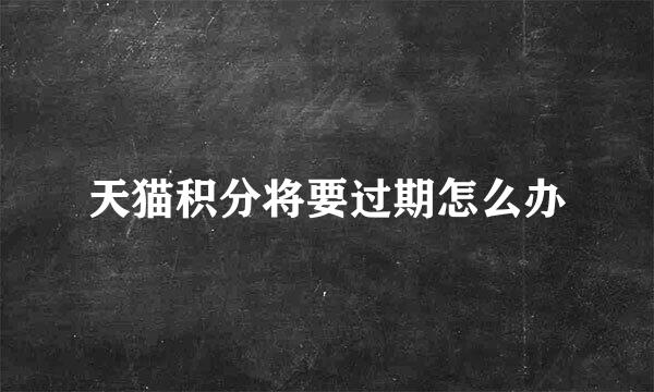 天猫积分将要过期怎么办