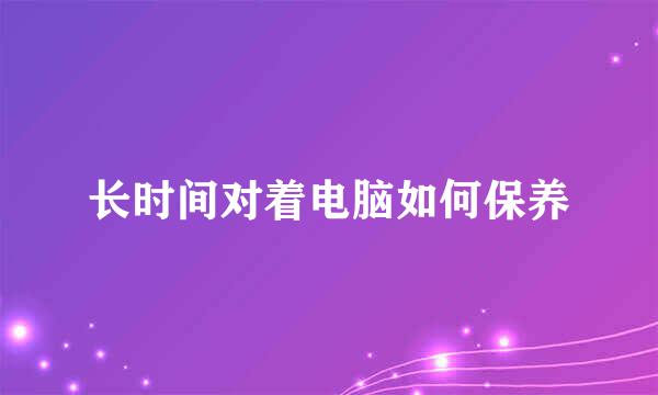长时间对着电脑如何保养