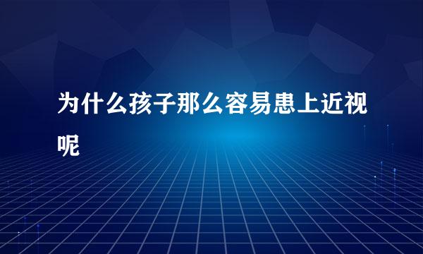 为什么孩子那么容易患上近视呢