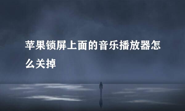 苹果锁屏上面的音乐播放器怎么关掉