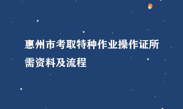 惠州市考取特种作业操作证所需资料及流程