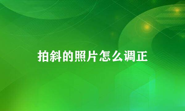 拍斜的照片怎么调正