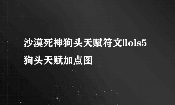 沙漠死神狗头天赋符文|lols5狗头天赋加点图