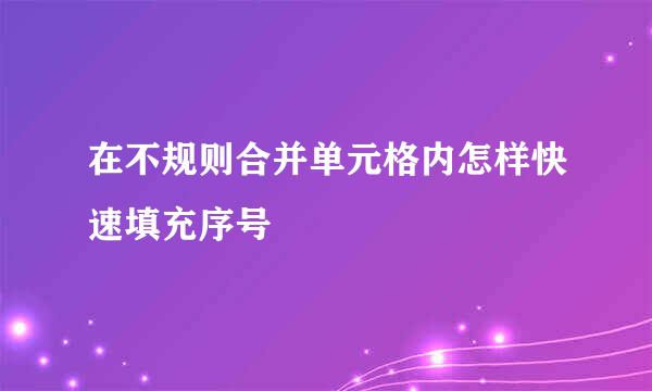在不规则合并单元格内怎样快速填充序号