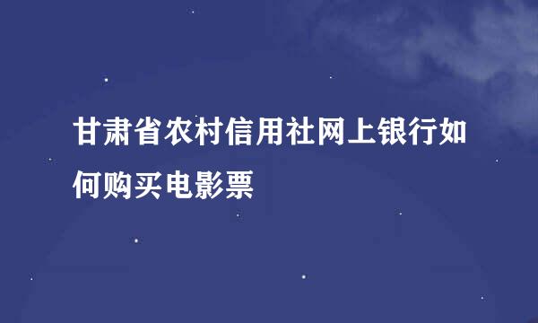 甘肃省农村信用社网上银行如何购买电影票