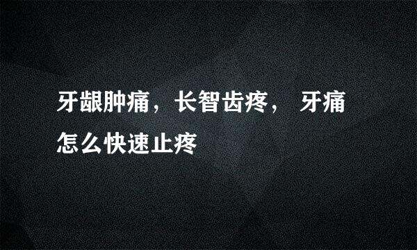 牙龈肿痛，长智齿疼， 牙痛怎么快速止疼
