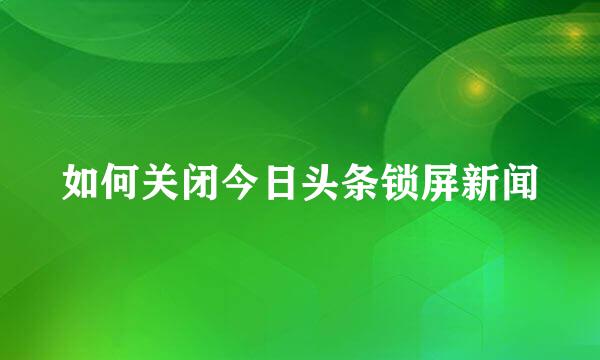 如何关闭今日头条锁屏新闻