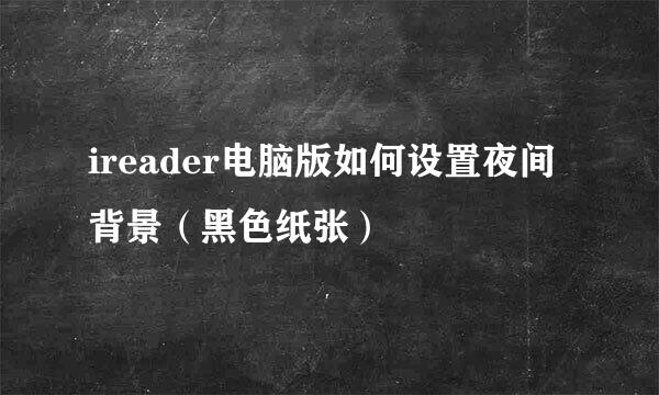 ireader电脑版如何设置夜间背景(黑色纸张)