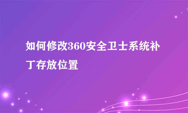 如何修改360安全卫士系统补丁存放位置