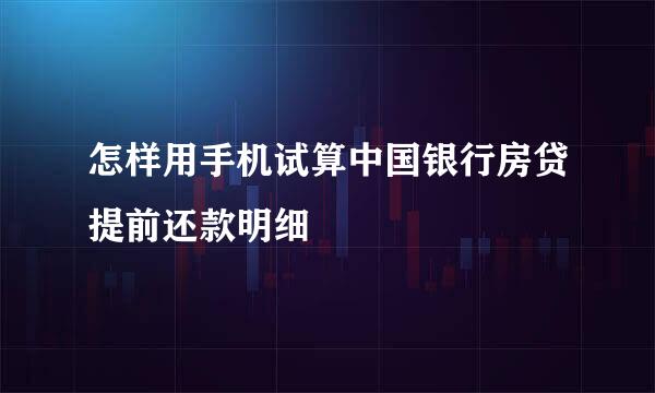 怎样用手机试算中国银行房贷提前还款明细