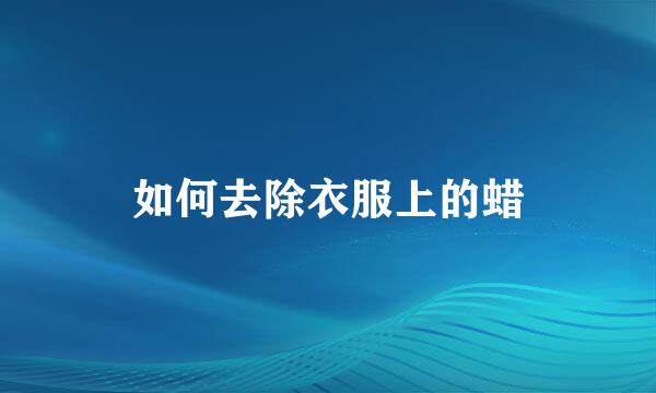 如何去除衣服上的蜡