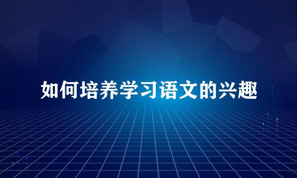 如何培养学习语文的兴趣
