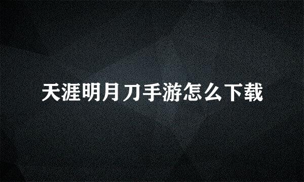 天涯明月刀手游怎么下载