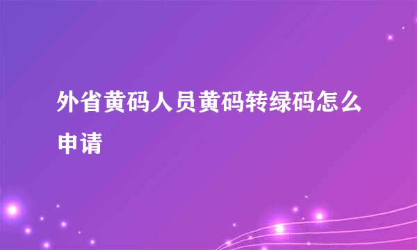 外省黄码人员黄码转绿码怎么申请