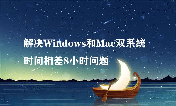 解决Windows和Mac双系统时间相差8小时问题