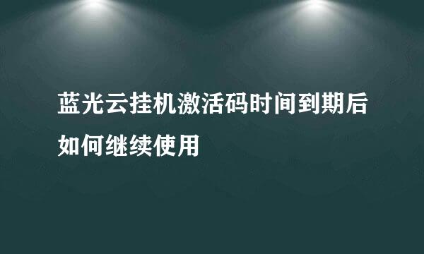 蓝光云挂机激活码时间到期后如何继续使用