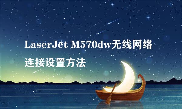 LaserJet M570dw无线网络连接设置方法
