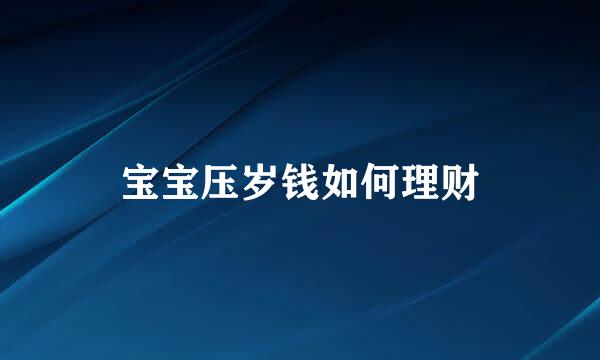 宝宝压岁钱如何理财