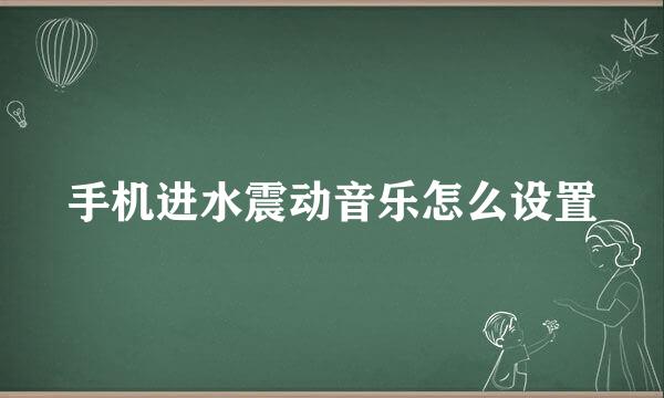 手机进水震动音乐怎么设置