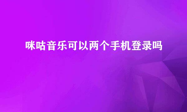 咪咕音乐可以两个手机登录吗