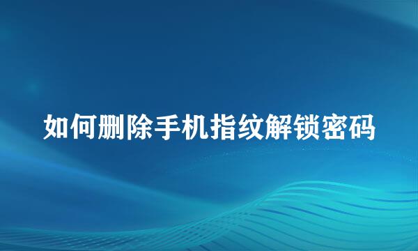 如何删除手机指纹解锁密码