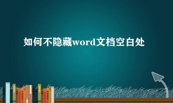 如何不隐藏word文档空白处