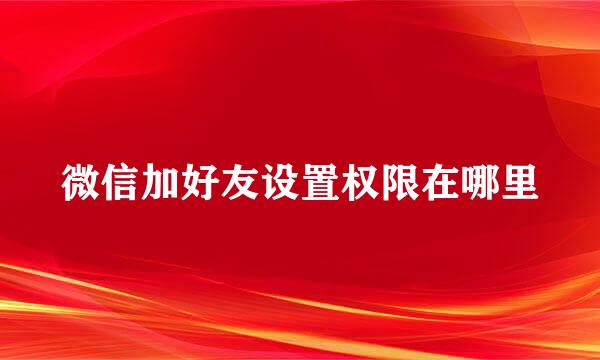 微信加好友设置权限在哪里