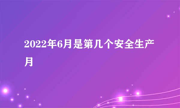 2022年6月是第几个安全生产月