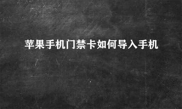 苹果手机门禁卡如何导入手机