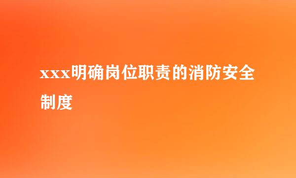 xxx明确岗位职责的消防安全制度