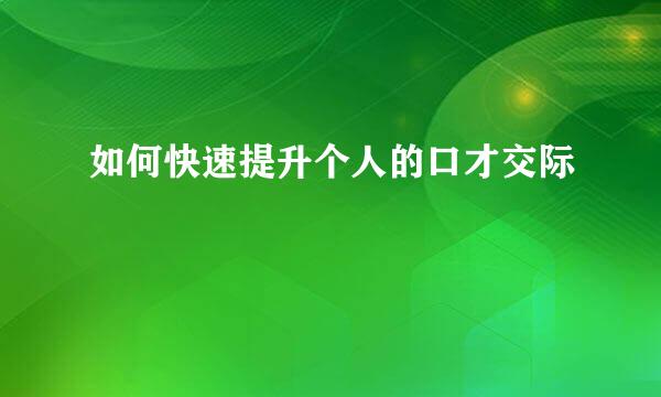 如何快速提升个人的口才交际