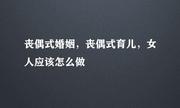丧偶式婚姻,丧偶式育儿,女人应该怎么做