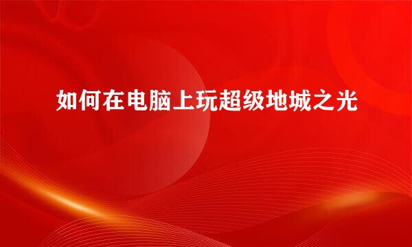 如何在电脑上玩超级地城之光