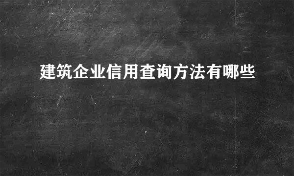建筑企业信用查询方法有哪些