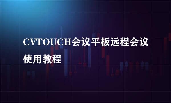 CVTOUCH会议平板远程会议使用教程