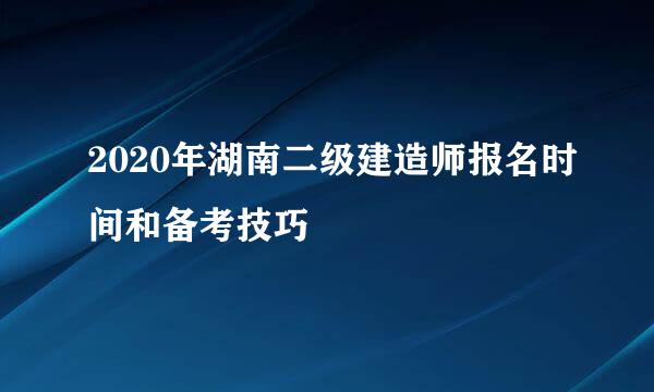 2020年湖南二级建造师报名时间和备考技巧