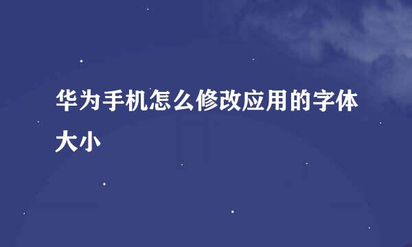 华为手机怎么修改应用的字体大小