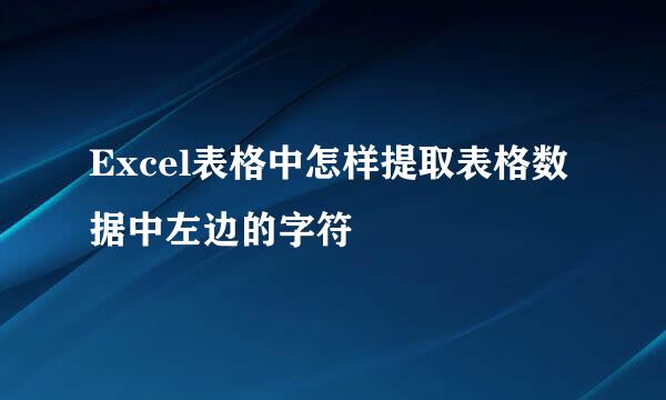 Excel表格中怎样提取表格数据中左边的字符
