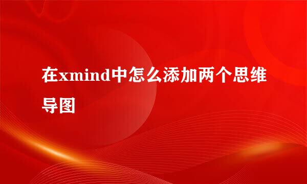 在xmind中怎么添加两个思维导图