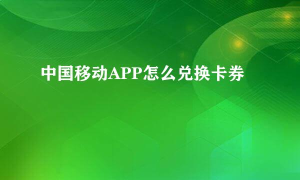 中国移动APP怎么兑换卡券