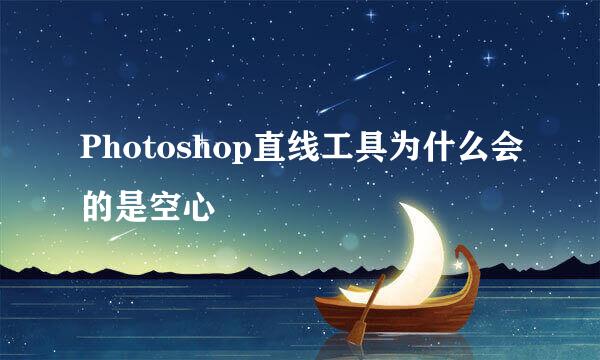 Photoshop直线工具为什么会的是空心