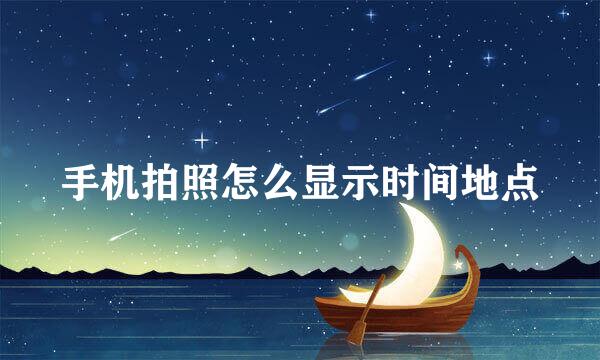 手机拍照怎么显示时间地点
