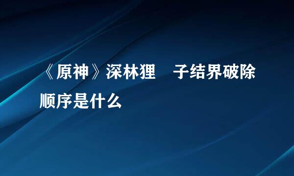 《原神》深林狸囃子结界破除顺序是什么