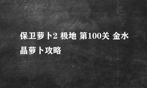 保卫萝卜2 极地 第100关 金水晶萝卜攻略