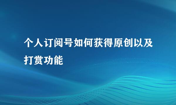 个人订阅号如何获得原创以及打赏功能