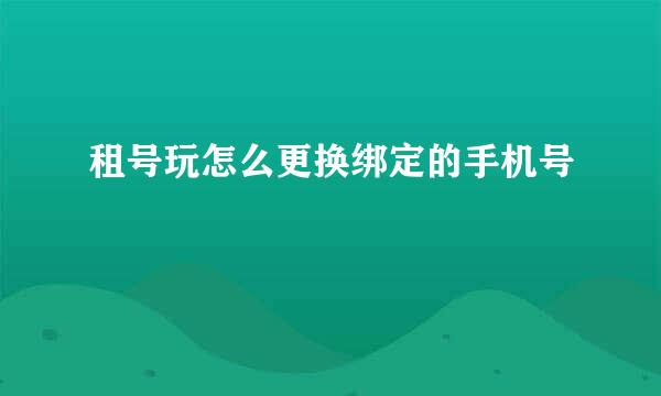 租号玩怎么更换绑定的手机号